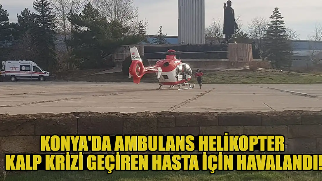 Konya'da ambulans helikopter kalp krizi geçiren hasta için havalandı