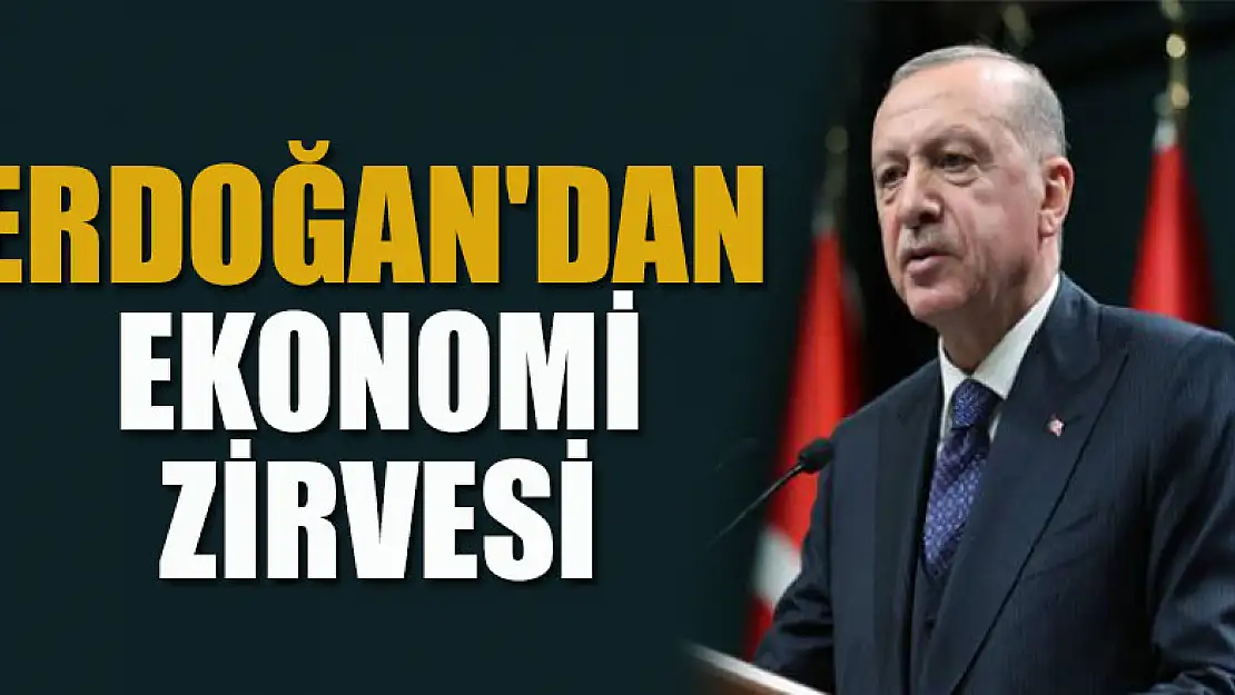 Erdoğan'dan ekonomi zirvesi