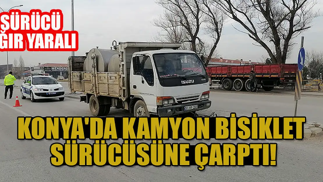 Konya'da kamyon bisiklet sürücüsüne çarptı: Sürücü ağır yaralandı