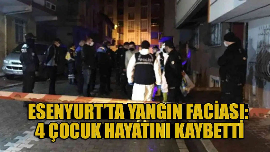 Esenyurt'ta yangın faciası: 4 çocuk hayatını kaybetti