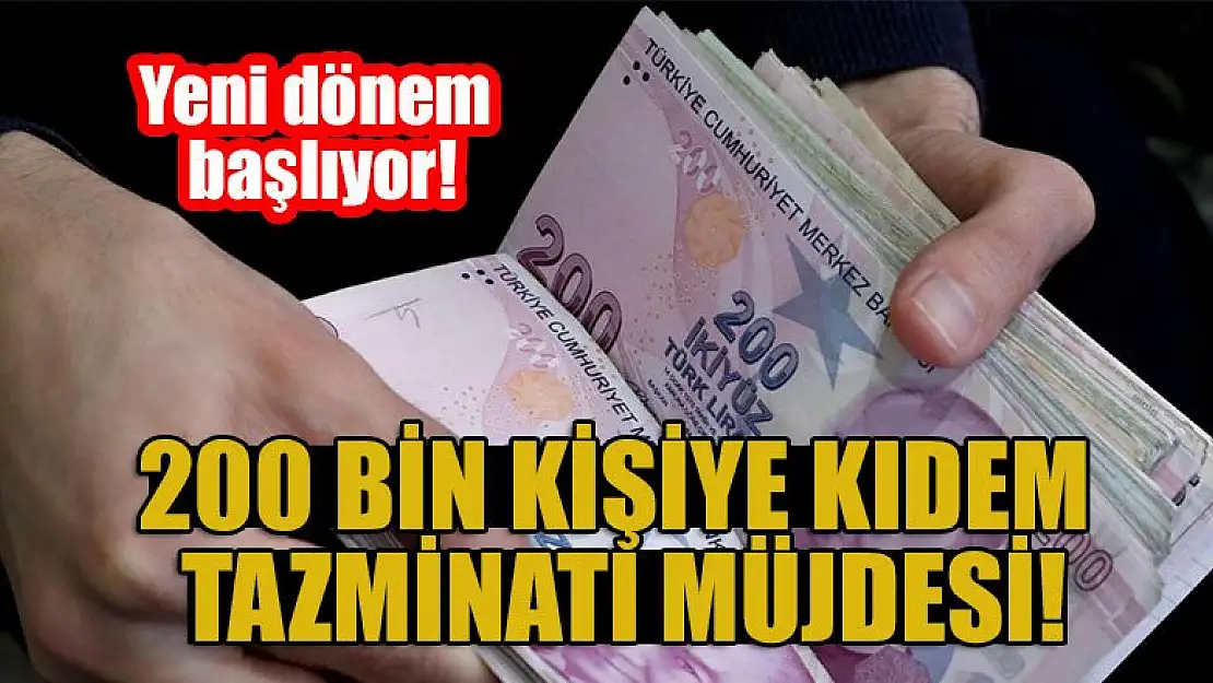 Yeni dönem başlıyor! 200 bin kişiye kıdem tazminatı müjdesi