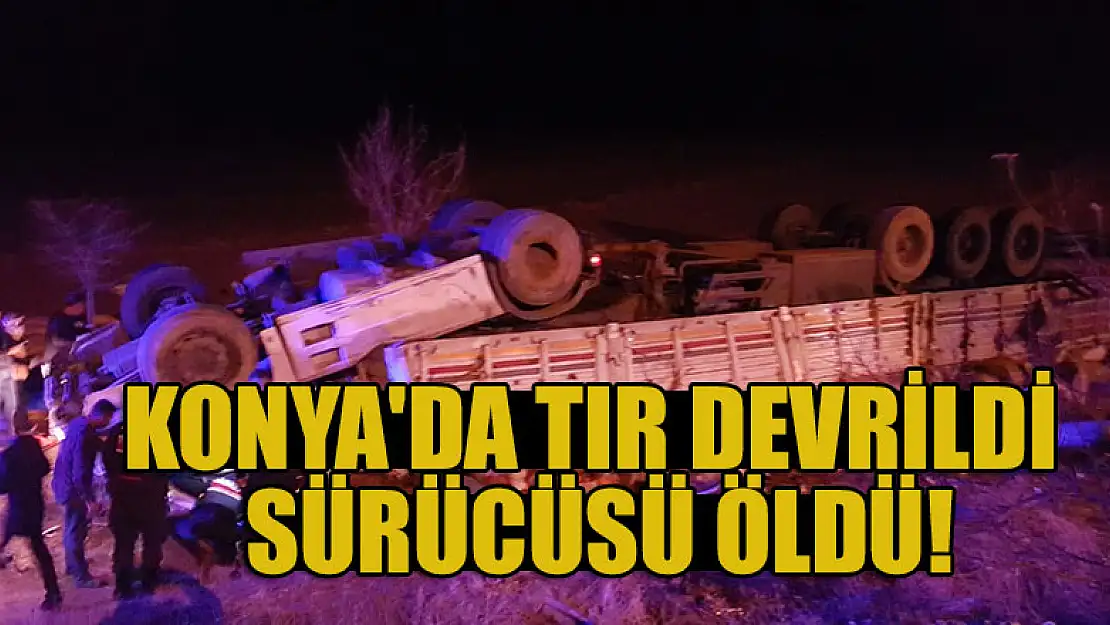 Konya'da tır devrildi sürücüsü öldü