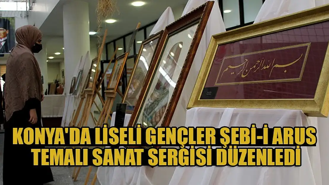 Konya'da liseli gençler Şebi-i Arus temalı sanat sergisi düzenledi