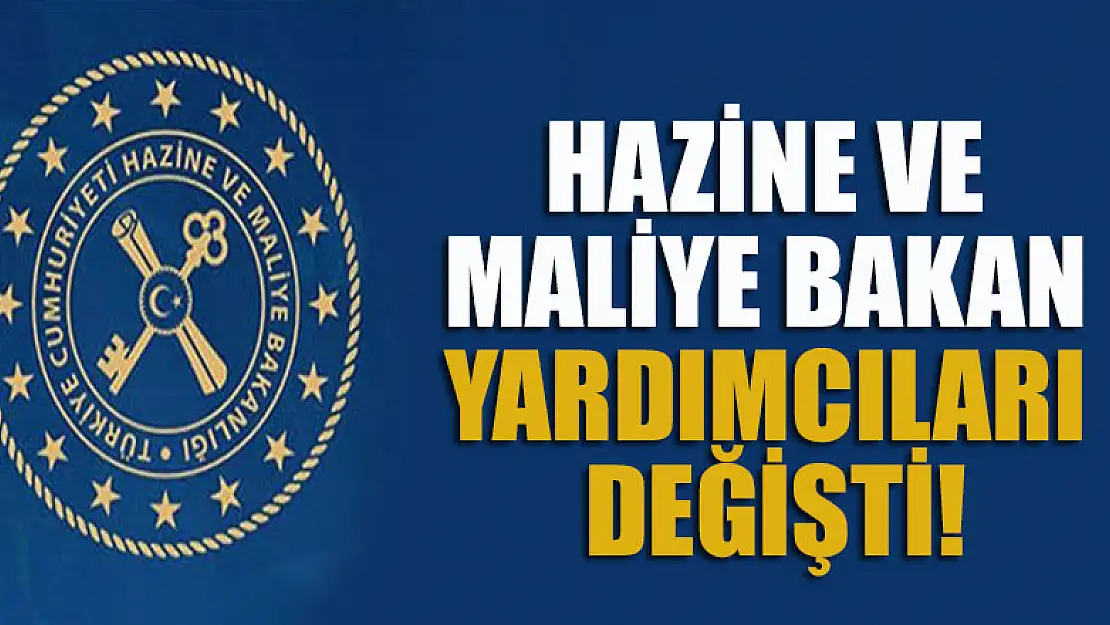 Hazine ve Maliye Bakan Yardımcıları değişti!