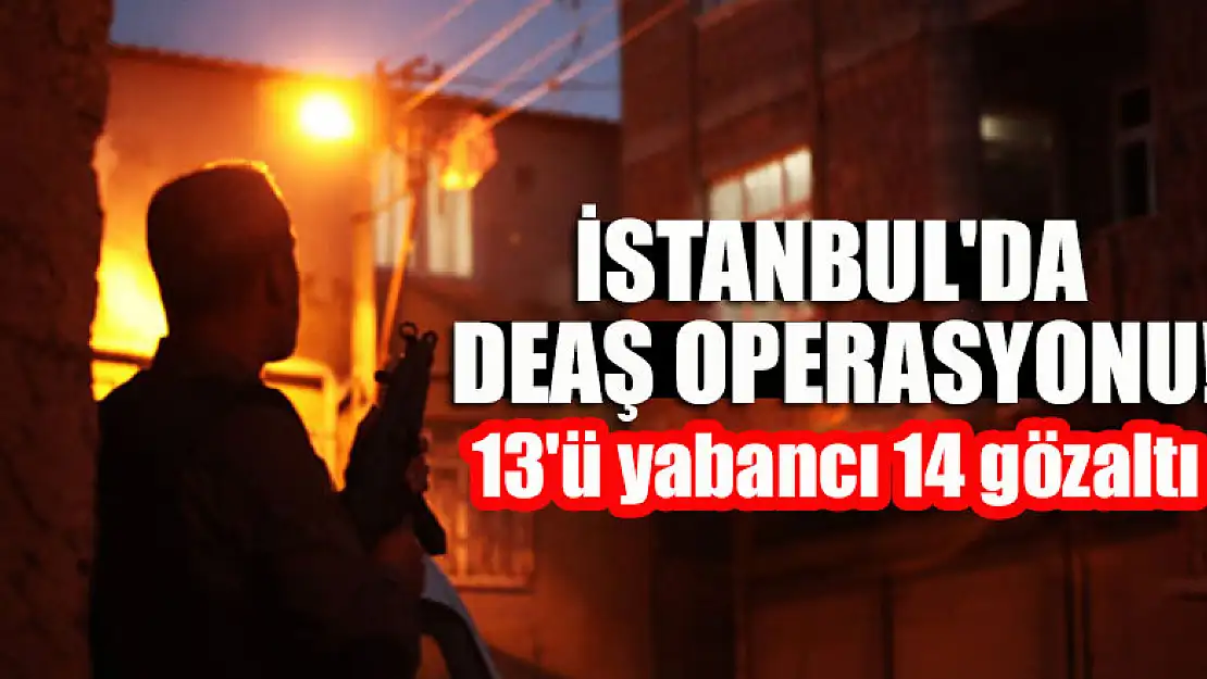 İstanbul'da DEAŞ operasyonu: 13'ü yabancı 14 gözaltı