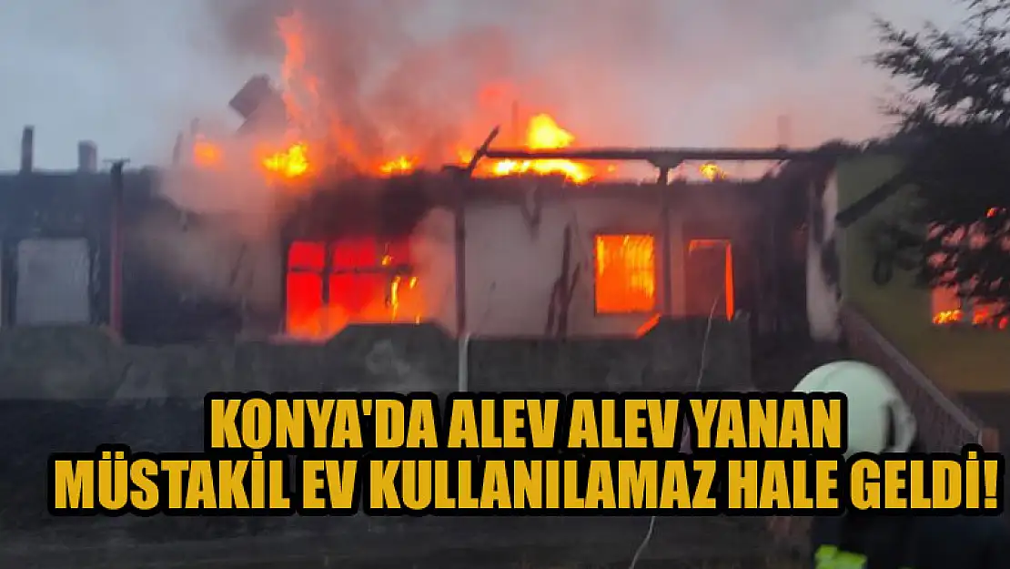 Konya'da alev alev yanan müstakil ev kullanılamaz hale geldi