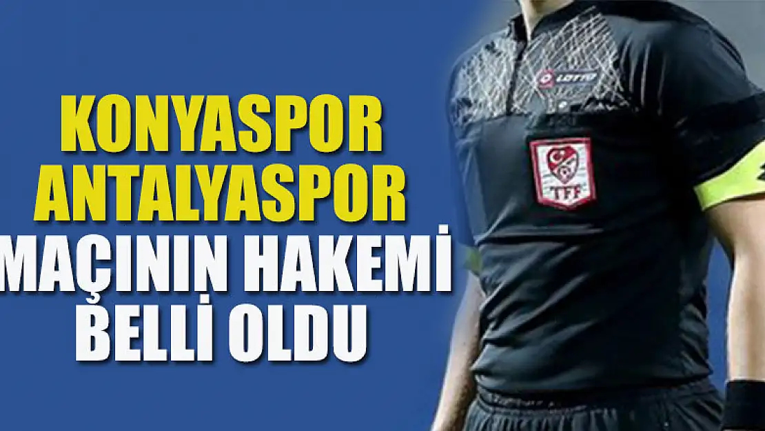 Konyaspor İle Antalyaspor maçının hakemi belli oldu