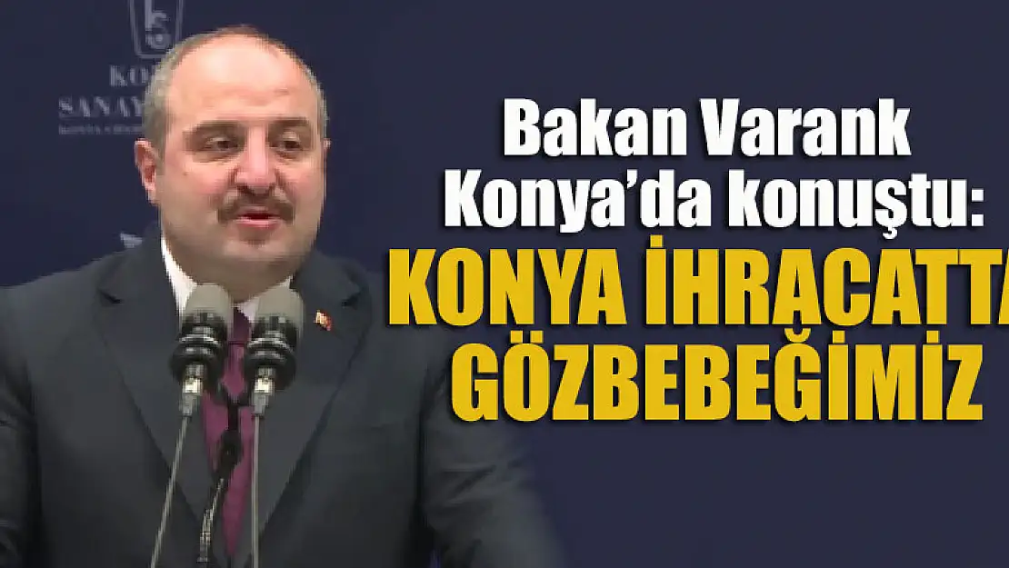 Bakan Varank Konya'da konuştu: Konya ihracat konusunda gözbebeğimiz