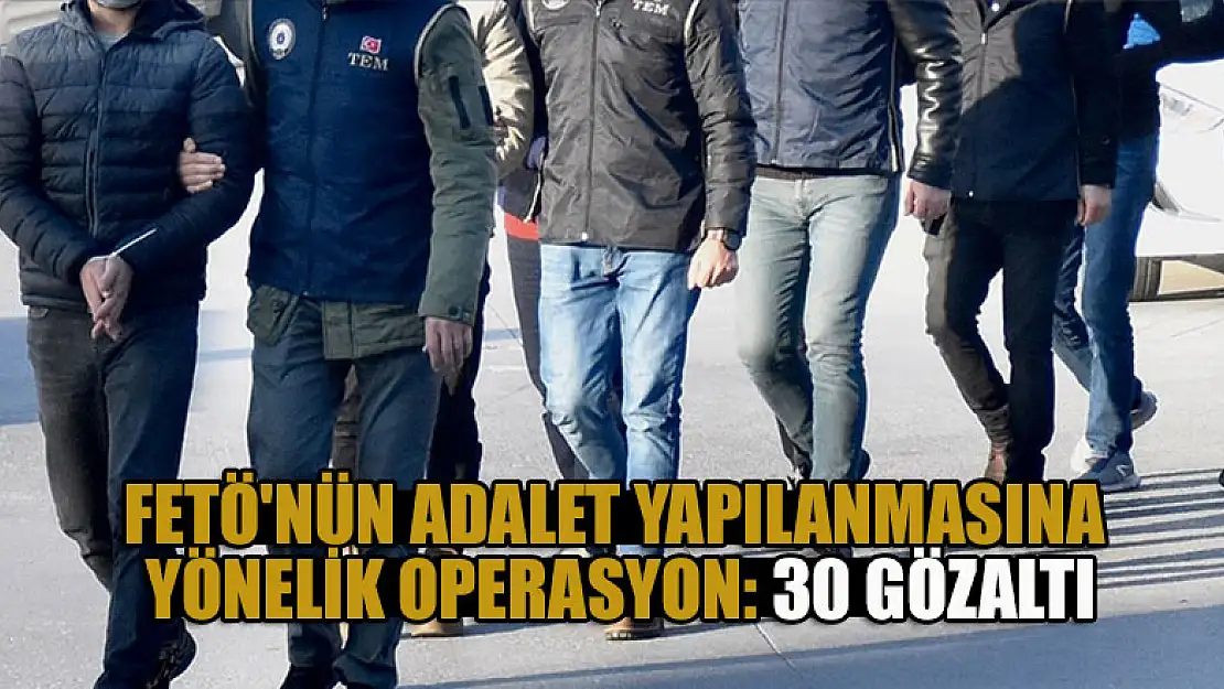 FETÖ'nün adalet yapılanmasına yönelik operasyon: 30 gözaltı