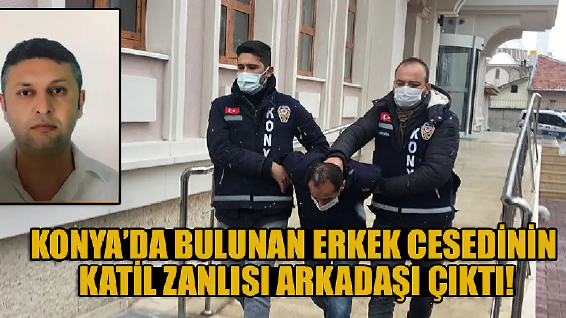 Konya'da bulunan erkek cesedinin katil zanlısı arkadaşı çıktı