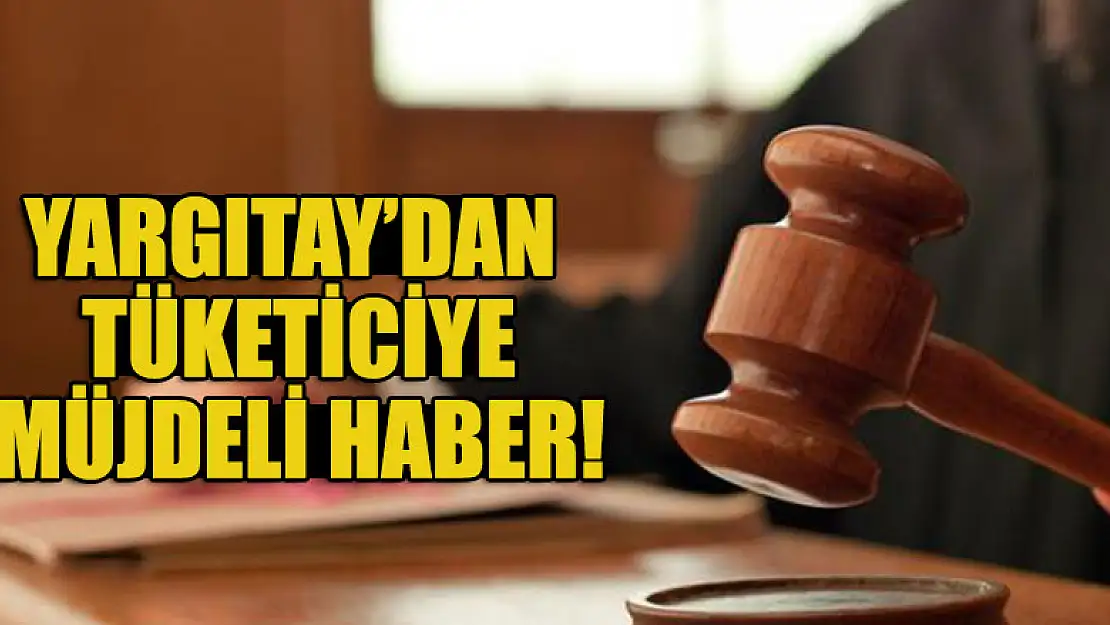 Yargıtay'dan tüketiciye müjdeli haber