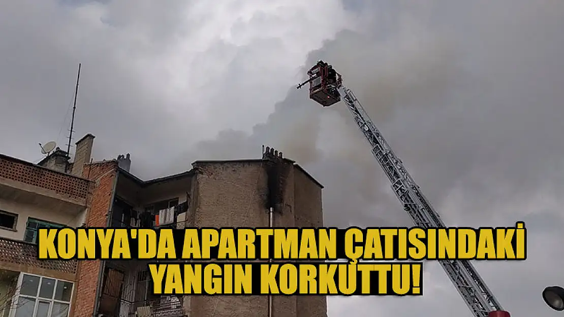 Konya'da apartman çatısındaki yangın korkuttu!