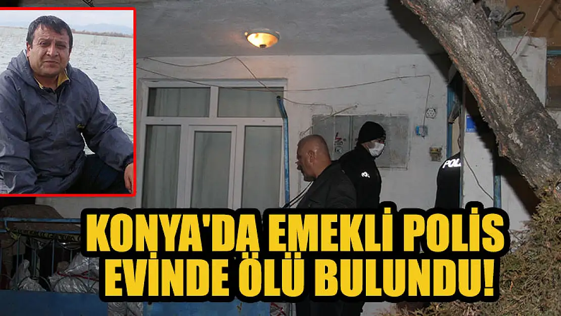 Konya'da emekli polis memuru evinde ölü bulundu!