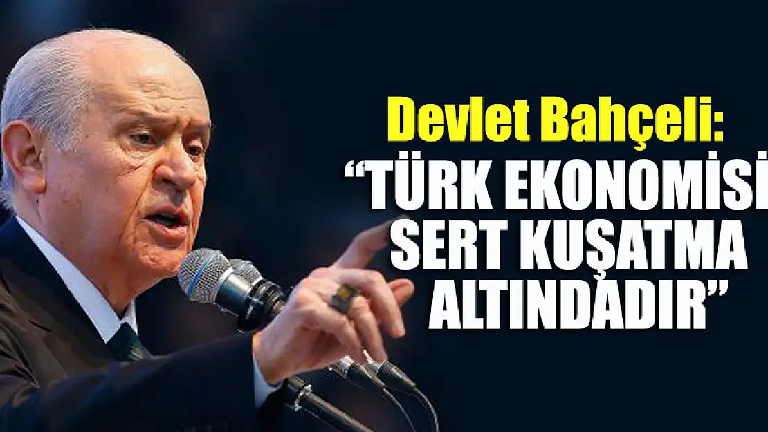 Devlet Bahçeli: Türk ekonomisi sert kuşatma altındadır!