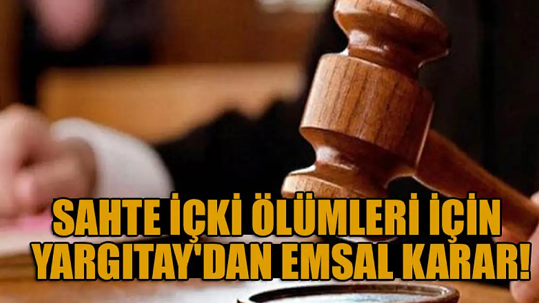 Sahte içki ölümleri için Yargıtay'dan emsal karar