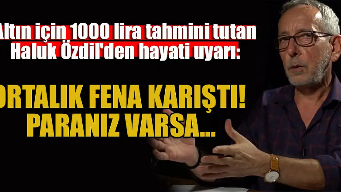 Altın için 1000 lira tahmini tutan Haluk Özdil'den hayati uyarı: Ortalık fena karıştı! Paranız varsa...