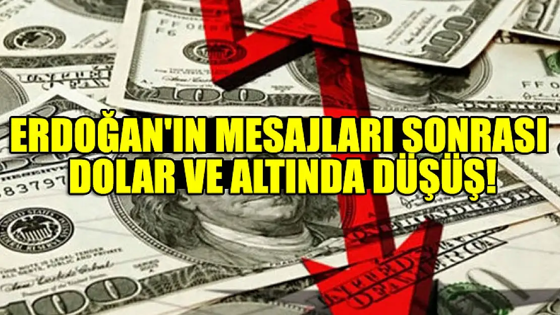 Erdoğan'ın mesajları sonrası dolar ve altında düşüş!