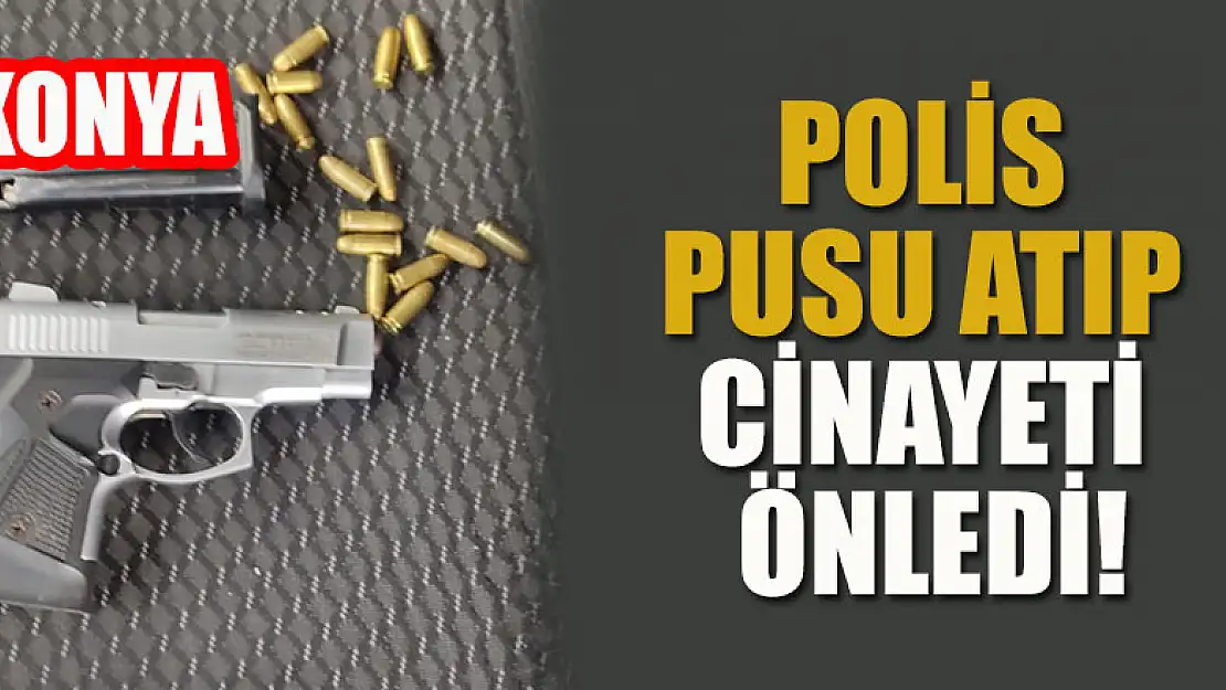 Konya'da polis pusu atıp cinayeti önledi