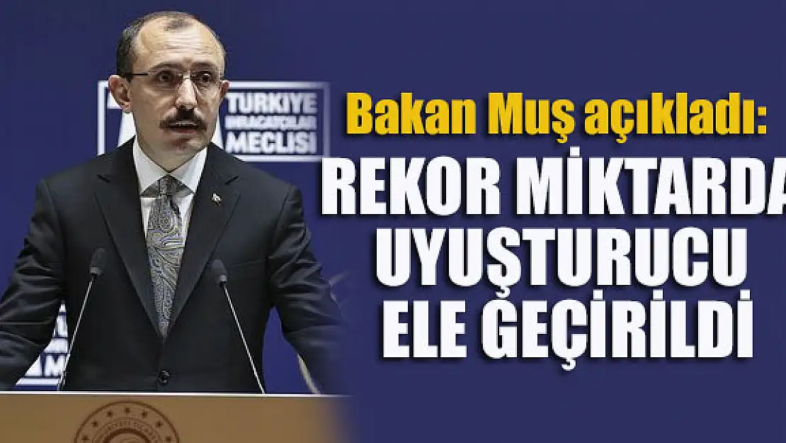 Bakan Muş açıkladı: Rekor miktarda uyuşturucu ele geçirildi