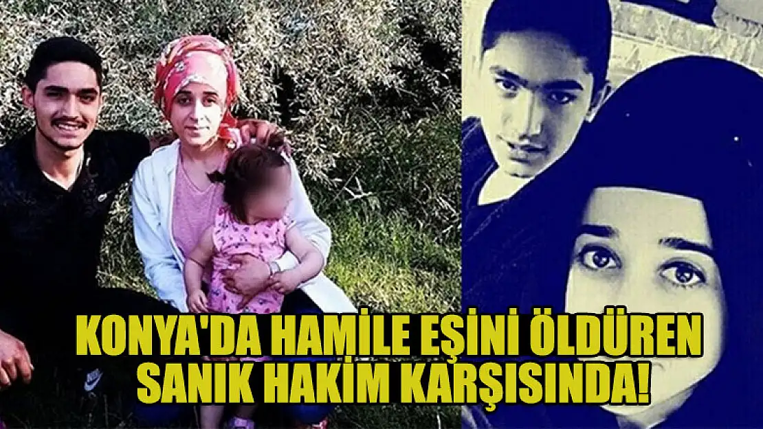 Konya'da hamile eşini bıçaklayarak öldüren koca hakim karşısında!