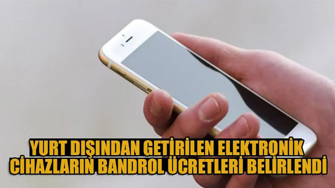 Yurt dışından getirilen elektronik cihazların bandrol ücretleri belirlendi