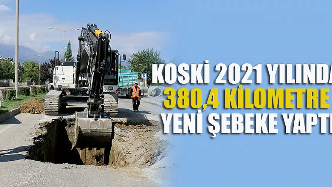 KOSKİ 2021 Yılında 380,4 kilometre yeni şebeke yaptı