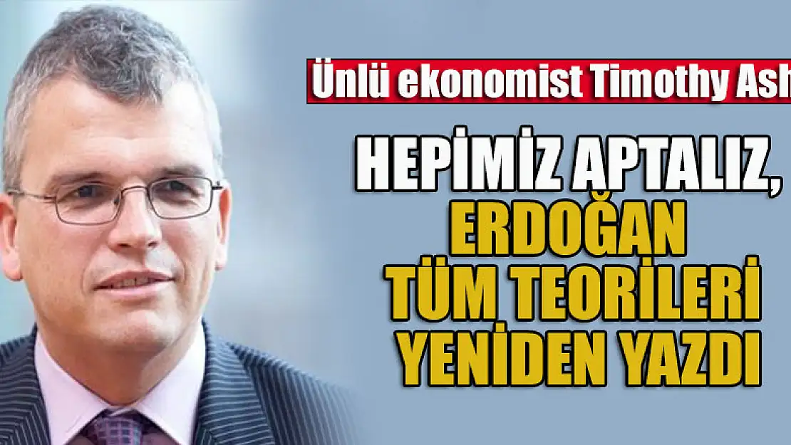 Ünlü ekonomist Timothy Ash: Hepimiz aptalız, Erdoğan tüm teorileri yeniden yazdı