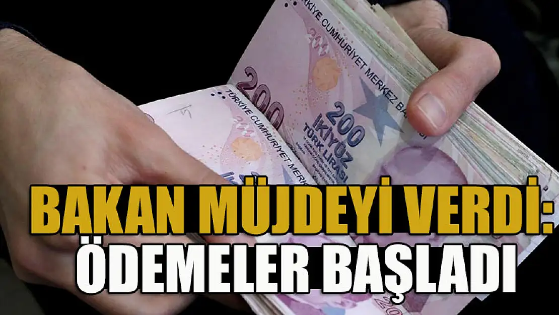 Bakan müjdeyi verdi: Ödemeler başladı