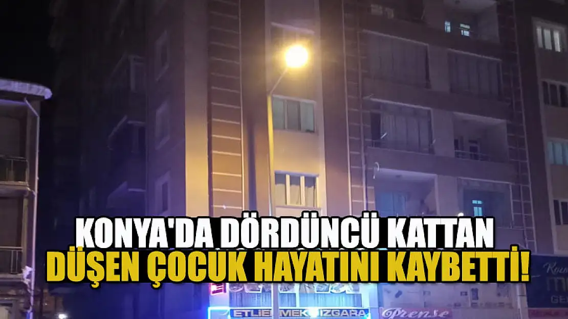 Konya'da dördüncü kattan düşen çocuk hayatını kaybetti