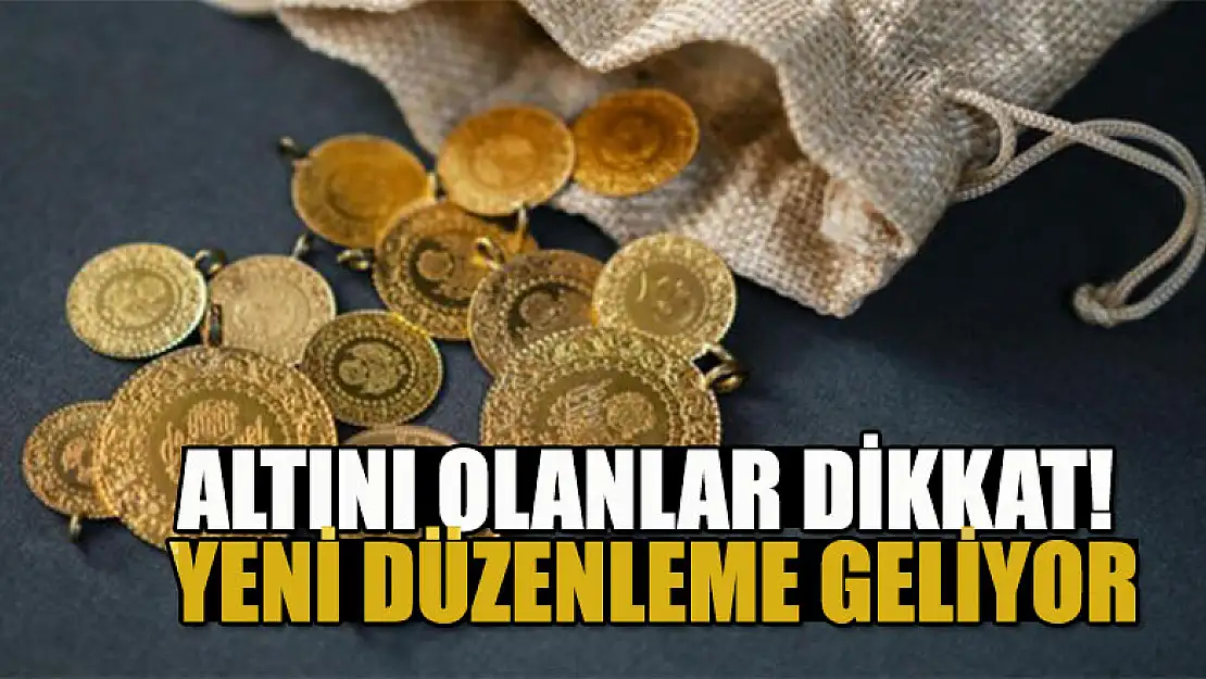 Altını olanlar dikkat! Yeni düzenleme geliyor