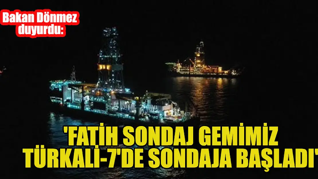 Bakan Dönmez: 'Fatih sondaj gemimiz Türkali-7'de sondaja başladı'