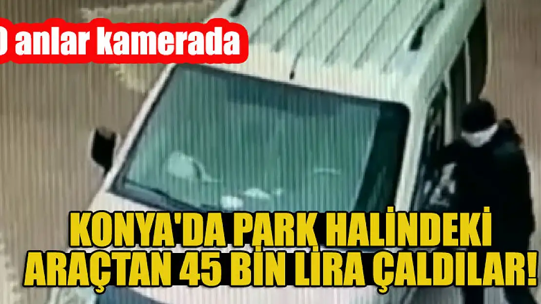 Konya'da park halindeki araçtan para çaldılar! O anlar kamerada