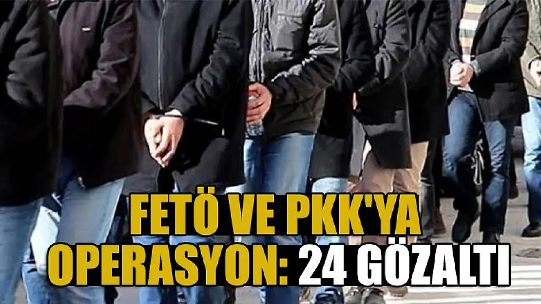 FETÖ ve PKK'ya operasyon: 24 gözaltı