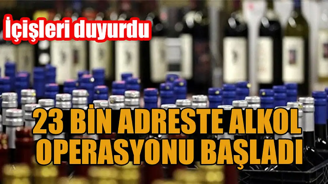 İçişleri duyurdu: Alkol Operasyonu 23 bin adreste başladı