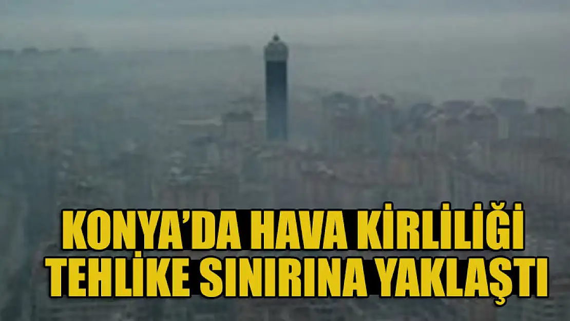 Konya'da hava kirliliği tehlike sınırına yaklaştı