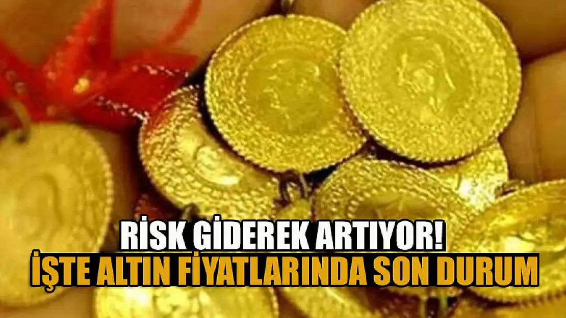 Risk giderek artıyor! İşte altın fiyatlarında son durum