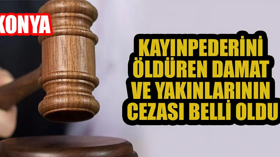 Konya'da kayınpederini öldüren damada 15 yıl, annesi ve anneannesine 7'şer yıl hapis cezası