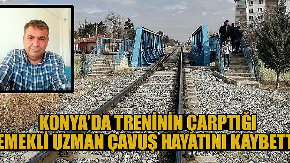 Konya'da treninin çarptığı emekli uzman çavuş hayatını kaybetti