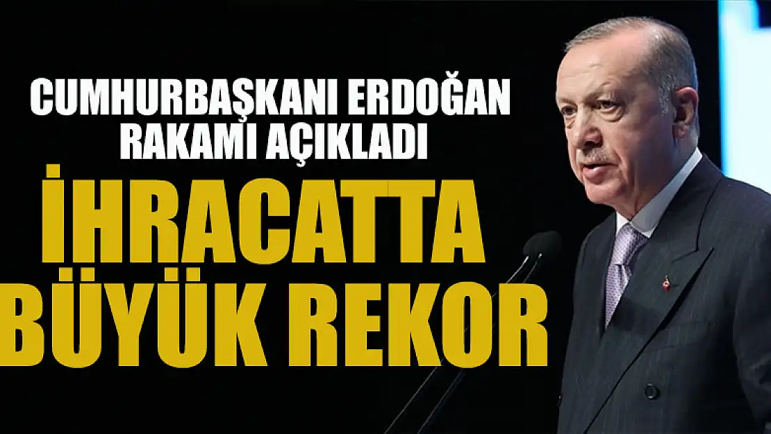 İhracatta büyük rekor: Cumhurbaşkanı Erdoğan rakamı açıkladı