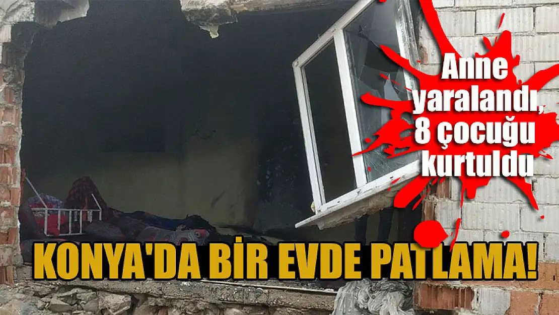 Konya'da bir evde patlama meydana geldi! Anne yaralandı, 8 çocuğu kurtuldu