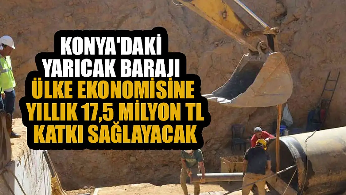 Konya'daki Yarıcak Barajı ülke ekonomisine yıllık 17,5 milyon TL katkı sağlayacak