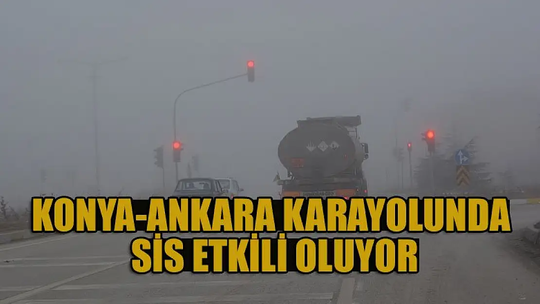 Konya-Ankara karayolunda sis etkili oluyor