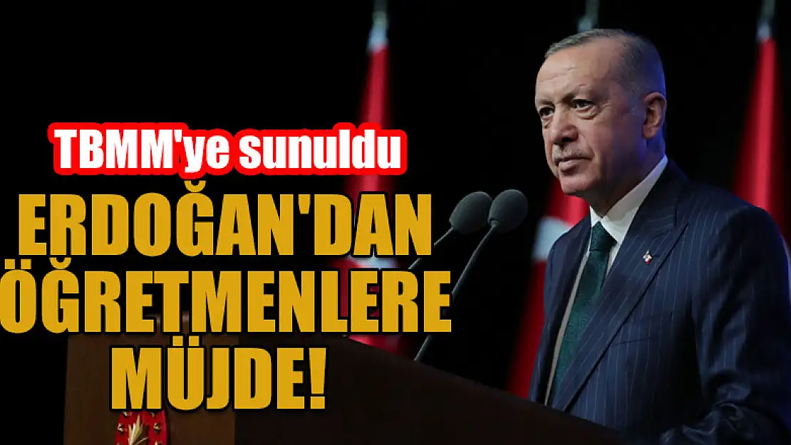 Cumhurbaşkanı Erdoğan'dan öğretmenlere müjde! TBMM'ye sunuldu