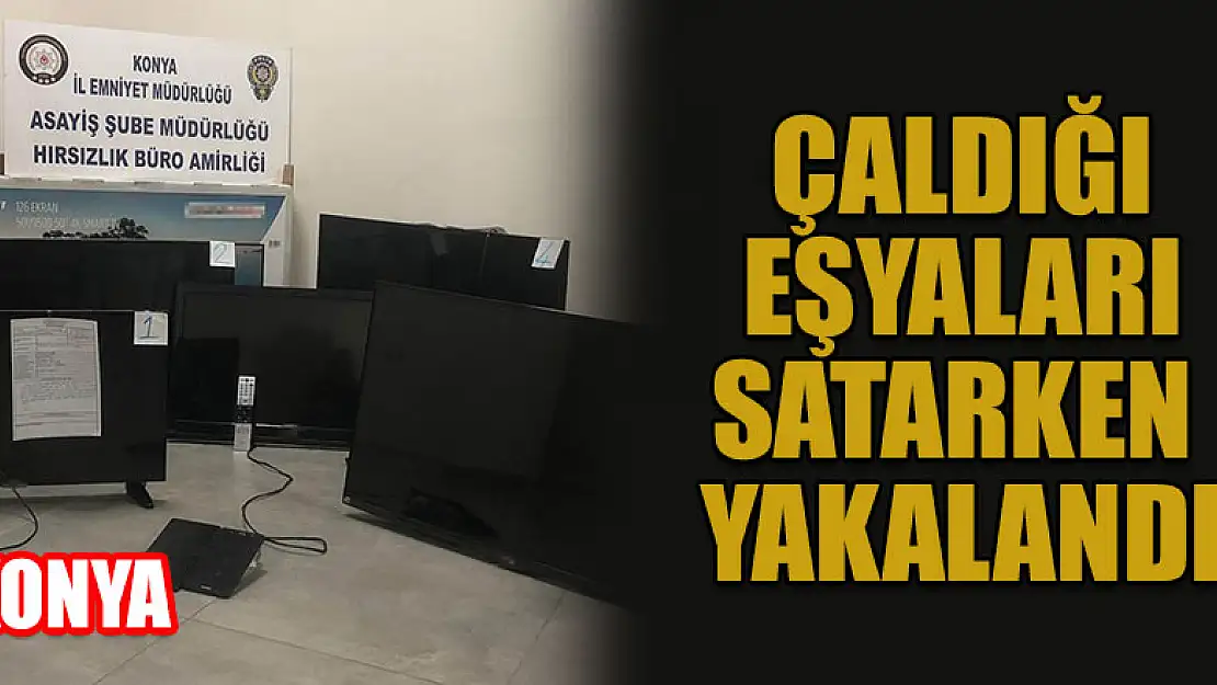 Konya'da hırsız çaldığı eşyaları satarken yakalandı