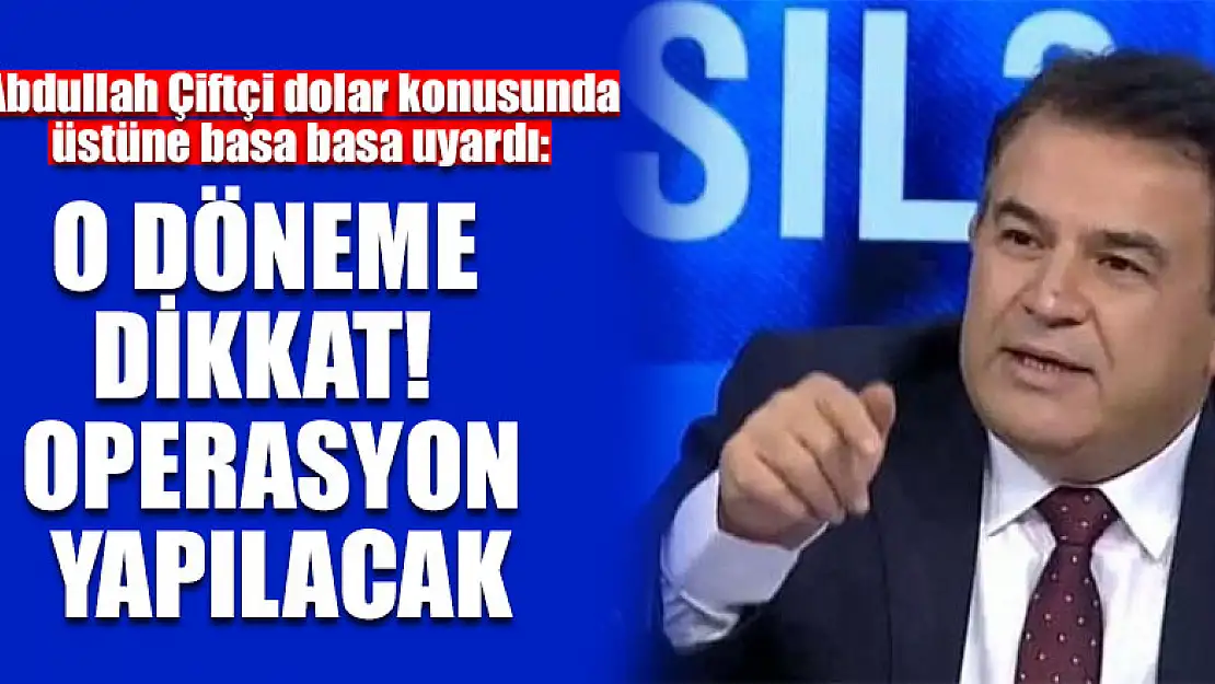 Abdullah Çiftçi dolar konusunda üstüne basa basa uyardı: O döneme dikkat! Operasyon yapılacak