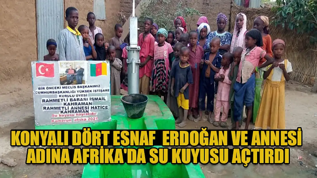 Konyalı 4 esnaf  Cumhurbaşkanı Erdoğan ve annesi adına Afrika'da su kuyusu açtırdı