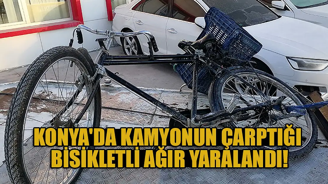 Konya'da kamyonun çarptığı bisikletli ağır yaralandı