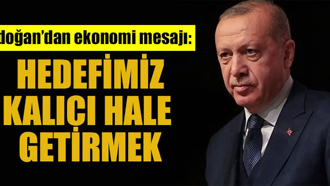 Başkan Erdoğan'dan ekonomi mesajı: Hedefimiz kalıcı hale getirmek