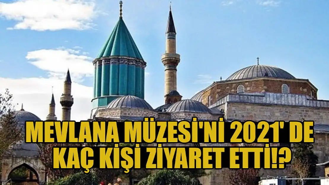 Konya Mevlana Müzesi'ni 2021' de kaç kişi ziyaret etti!?