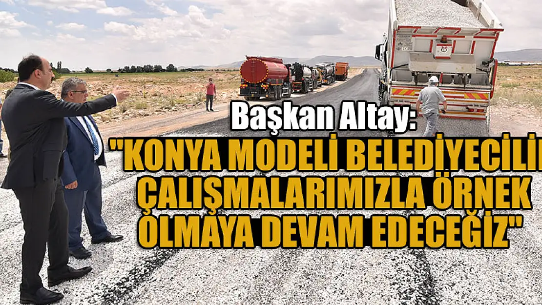 Başkan Altay: 'Konya modeli belediyecilik çalışmalarımızla örnek olmaya devam edeceğiz'